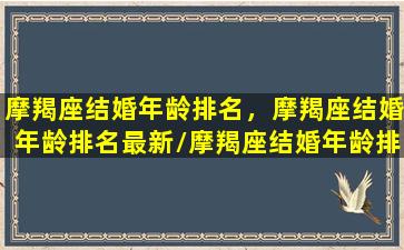 摩羯座结婚年龄排名，摩羯座结婚年龄排名最新/摩羯座结婚年龄排名，摩羯座结婚年龄排名最新-我的网站