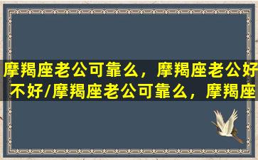 摩羯座老公可靠么，摩羯座老公好不好/摩羯座老公可靠么，摩羯座老公好不好-我的网站