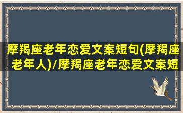 摩羯座老年恋爱文案短句(摩羯座老年人)/摩羯座老年恋爱文案短句(摩羯座老年人)-我的网站