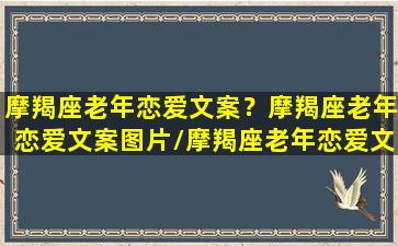 摩羯座老年恋爱文案？摩羯座老年恋爱文案图片/摩羯座老年恋爱文案？摩羯座老年恋爱文案图片-我的网站