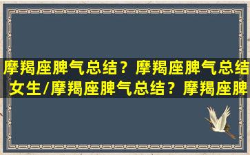 摩羯座脾气总结？摩羯座脾气总结女生/摩羯座脾气总结？摩羯座脾气总结女生-我的网站