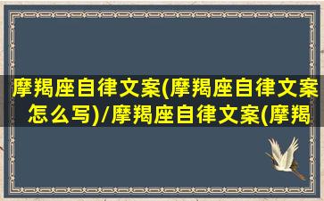 摩羯座自律文案(摩羯座自律文案怎么写)/摩羯座自律文案(摩羯座自律文案怎么写)-我的网站