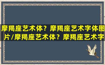 摩羯座艺术体？摩羯座艺术字体图片/摩羯座艺术体？摩羯座艺术字体图片-我的网站