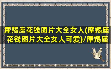 摩羯座花钱图片大全女人(摩羯座花钱图片大全女人可爱)/摩羯座花钱图片大全女人(摩羯座花钱图片大全女人可爱)-我的网站