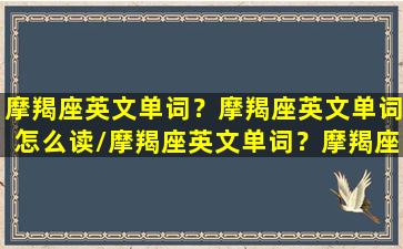 摩羯座英文单词？摩羯座英文单词怎么读/摩羯座英文单词？摩羯座英文单词怎么读-我的网站