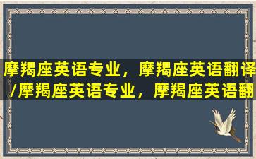 摩羯座英语专业，摩羯座英语翻译/摩羯座英语专业，摩羯座英语翻译-我的网站