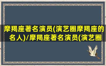 摩羯座著名演员(演艺圈摩羯座的名人)/摩羯座著名演员(演艺圈摩羯座的名人)-我的网站