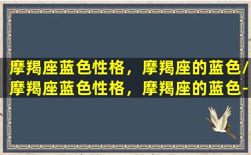 摩羯座蓝色性格，摩羯座的蓝色/摩羯座蓝色性格，摩羯座的蓝色-我的网站