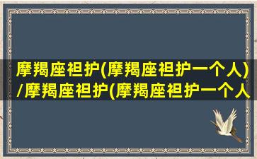 摩羯座袒护(摩羯座袒护一个人)/摩羯座袒护(摩羯座袒护一个人)-我的网站