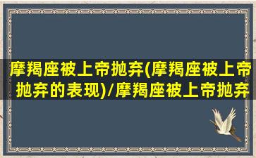 摩羯座被上帝抛弃(摩羯座被上帝抛弃的表现)/摩羯座被上帝抛弃(摩羯座被上帝抛弃的表现)-我的网站