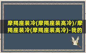 摩羯座装冷(摩羯座装高冷)/摩羯座装冷(摩羯座装高冷)-我的网站