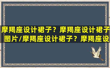 摩羯座设计裙子？摩羯座设计裙子图片/摩羯座设计裙子？摩羯座设计裙子图片-我的网站