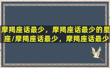 摩羯座话最少，摩羯座话最少的星座/摩羯座话最少，摩羯座话最少的星座-我的网站