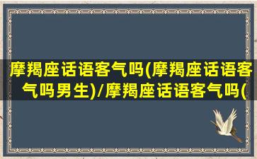 摩羯座话语客气吗(摩羯座话语客气吗男生)/摩羯座话语客气吗(摩羯座话语客气吗男生)-我的网站