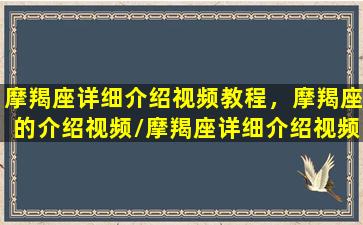 摩羯座详细介绍视频教程，摩羯座的介绍视频/摩羯座详细介绍视频教程，摩羯座的介绍视频-我的网站