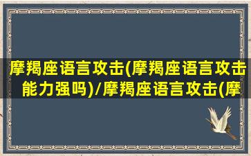 摩羯座语言攻击(摩羯座语言攻击能力强吗)/摩羯座语言攻击(摩羯座语言攻击能力强吗)-我的网站