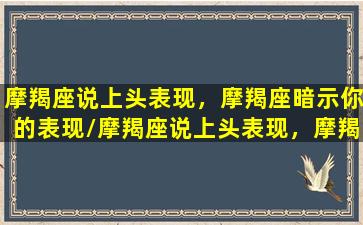 摩羯座说上头表现，摩羯座暗示你的表现/摩羯座说上头表现，摩羯座暗示你的表现-我的网站