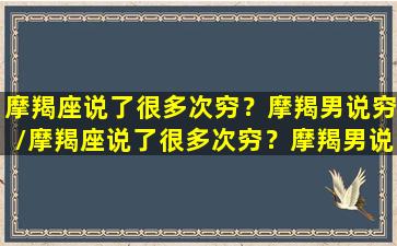 摩羯座说了很多次穷？摩羯男说穷/摩羯座说了很多次穷？摩羯男说穷-我的网站