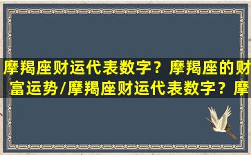 摩羯座财运代表数字？摩羯座的财富运势/摩羯座财运代表数字？摩羯座的财富运势-我的网站