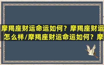 摩羯座财运命运如何？摩羯座财运怎么样/摩羯座财运命运如何？摩羯座财运怎么样-我的网站