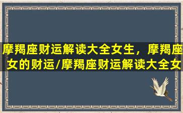 摩羯座财运解读大全女生，摩羯座女的财运/摩羯座财运解读大全女生，摩羯座女的财运-我的网站