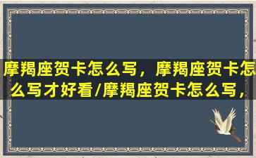 摩羯座贺卡怎么写，摩羯座贺卡怎么写才好看/摩羯座贺卡怎么写，摩羯座贺卡怎么写才好看-我的网站