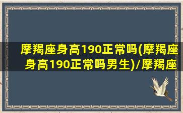 摩羯座身高190正常吗(摩羯座身高190正常吗男生)/摩羯座身高190正常吗(摩羯座身高190正常吗男生)-我的网站