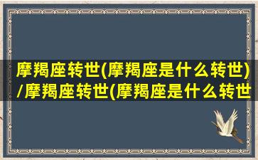 摩羯座转世(摩羯座是什么转世)/摩羯座转世(摩羯座是什么转世)-我的网站