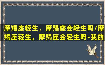 摩羯座轻生，摩羯座会轻生吗/摩羯座轻生，摩羯座会轻生吗-我的网站(摩羯座会颓废吗)