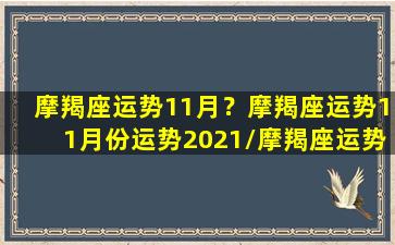 摩羯座运势11月？摩羯座运势11月份运势2021/摩羯座运势11月？摩羯座运势11月份运势2021-我的网站