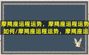 摩羯座运程运势，摩羯座运程运势如何/摩羯座运程运势，摩羯座运程运势如何-我的网站