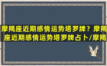 摩羯座近期感情运势塔罗牌？摩羯座近期感情运势塔罗牌占卜/摩羯座近期感情运势塔罗牌？摩羯座近期感情运势塔罗牌占卜-我的网站