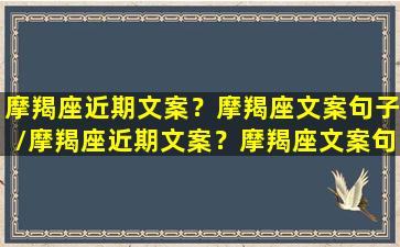 摩羯座近期文案？摩羯座文案句子/摩羯座近期文案？摩羯座文案句子-我的网站