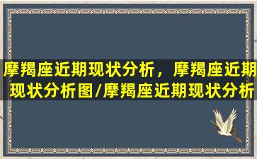 摩羯座近期现状分析，摩羯座近期现状分析图/摩羯座近期现状分析，摩羯座近期现状分析图-我的网站