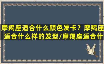 摩羯座适合什么颜色发卡？摩羯座适合什么样的发型/摩羯座适合什么颜色发卡？摩羯座适合什么样的发型-我的网站