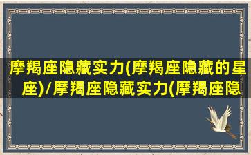 摩羯座隐藏实力(摩羯座隐藏的星座)/摩羯座隐藏实力(摩羯座隐藏的星座)-我的网站