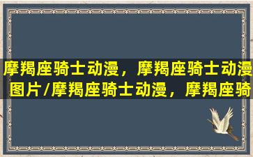 摩羯座骑士动漫，摩羯座骑士动漫图片/摩羯座骑士动漫，摩羯座骑士动漫图片-我的网站