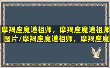 摩羯座魔道祖师，摩羯座魔道祖师图片/摩羯座魔道祖师，摩羯座魔道祖师图片-我的网站