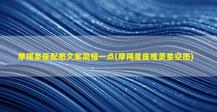 摩羯星座配图文案简短一点(摩羯星座唯美星空图)