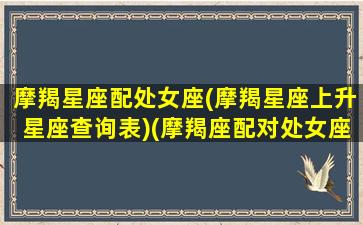 摩羯星座配处女座(摩羯星座上升星座查询表)(摩羯座配对处女座)