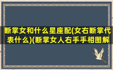 断掌女和什么星座配(女右断掌代表什么)(断掌女人右手手相图解大全)