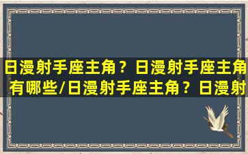 日漫射手座主角？日漫射手座主角有哪些/日漫射手座主角？日漫射手座主角有哪些-我的网站