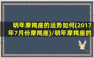 明年摩羯座的运势如何(2017年7月份摩羯座)/明年摩羯座的运势如何(2017年7月份摩羯座)-我的网站