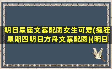 明日星座文案配图女生可爱(疯狂星期四明日方舟文案配图)(明日方舟角色星座)