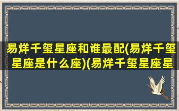 易烊千玺星座和谁最配(易烊千玺星座是什么座)(易烊千玺星座星盘)