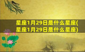 星座1月29日是什么星座(星座1月29日是什么星座)