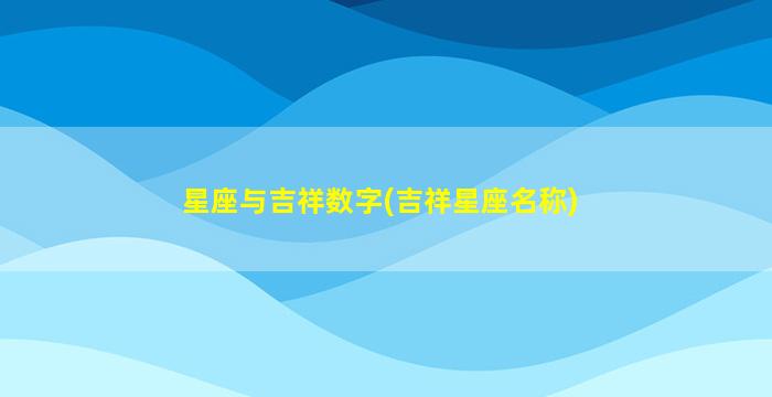 星座与吉祥数字(吉祥星座名称)