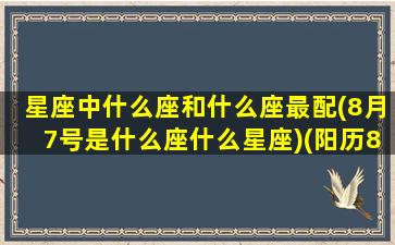 星座中什么座和什么座最配(8月7号是什么座什么星座)(阳历8月7号星座)