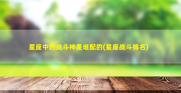 星座中的战斗神是谁配的(星座战斗排名)