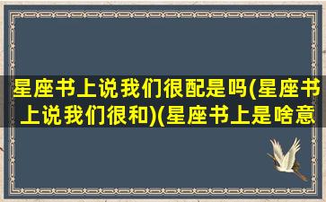 星座书上说我们很配是吗(星座书上说我们很和)(星座书上是啥意思)